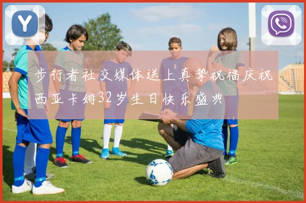 步行者社交媒体送上真挚祝福庆祝西亚卡姆32岁生日快乐盛典