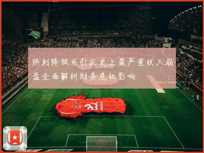 热刺降级或引发史上最严重收入崩盘全面解析财务危机影响