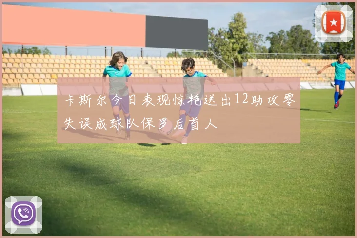 卡斯尔今日表现惊艳送出12助攻零失误成球队保罗后首人