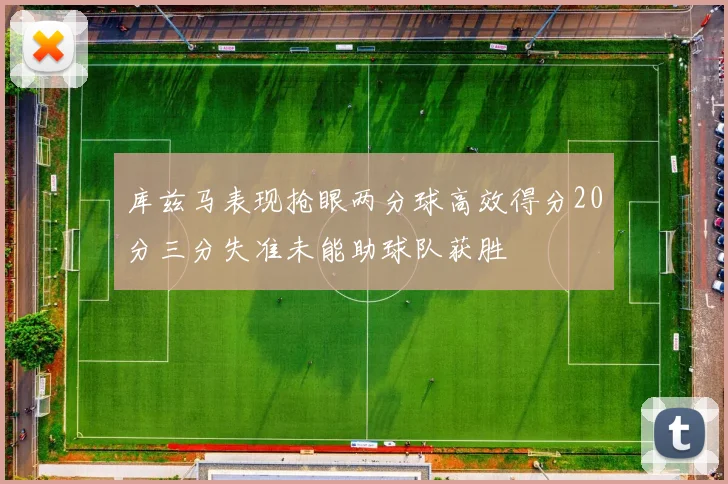库兹马表现抢眼两分球高效得分20分三分失准未能助球队获胜